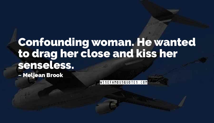 Meljean Brook Quotes: Confounding woman. He wanted to drag her close and kiss her senseless.