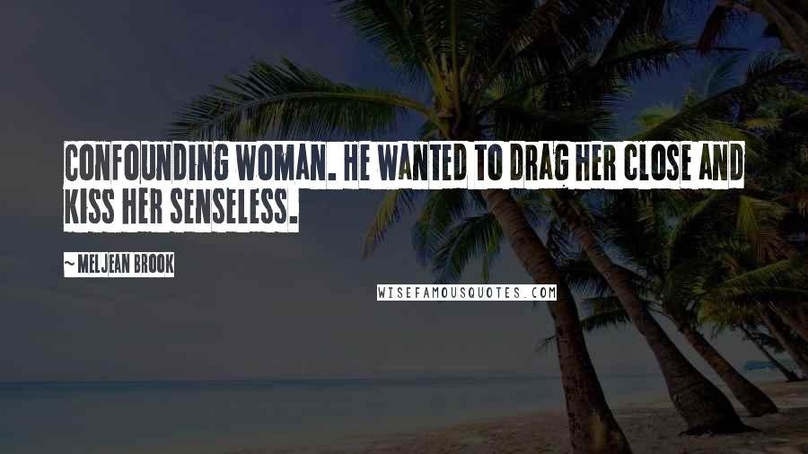 Meljean Brook Quotes: Confounding woman. He wanted to drag her close and kiss her senseless.