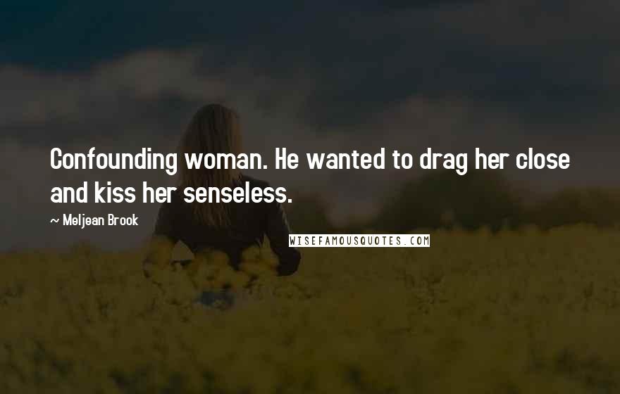 Meljean Brook Quotes: Confounding woman. He wanted to drag her close and kiss her senseless.