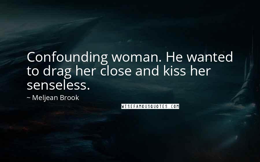 Meljean Brook Quotes: Confounding woman. He wanted to drag her close and kiss her senseless.
