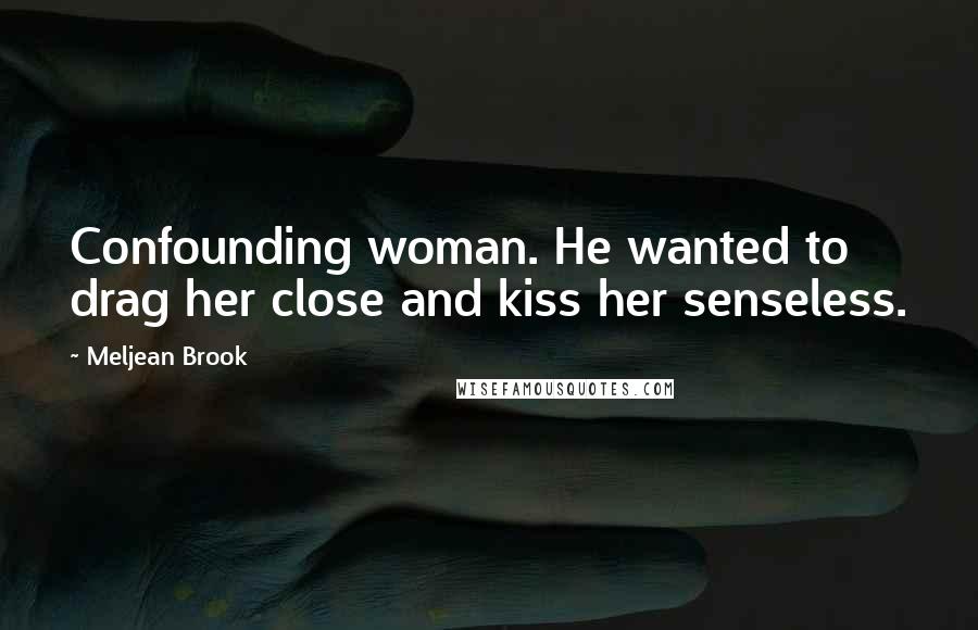 Meljean Brook Quotes: Confounding woman. He wanted to drag her close and kiss her senseless.