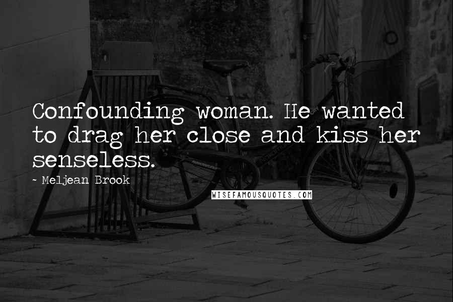 Meljean Brook Quotes: Confounding woman. He wanted to drag her close and kiss her senseless.