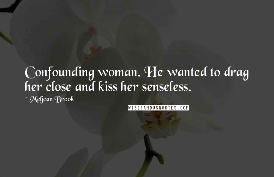 Meljean Brook Quotes: Confounding woman. He wanted to drag her close and kiss her senseless.