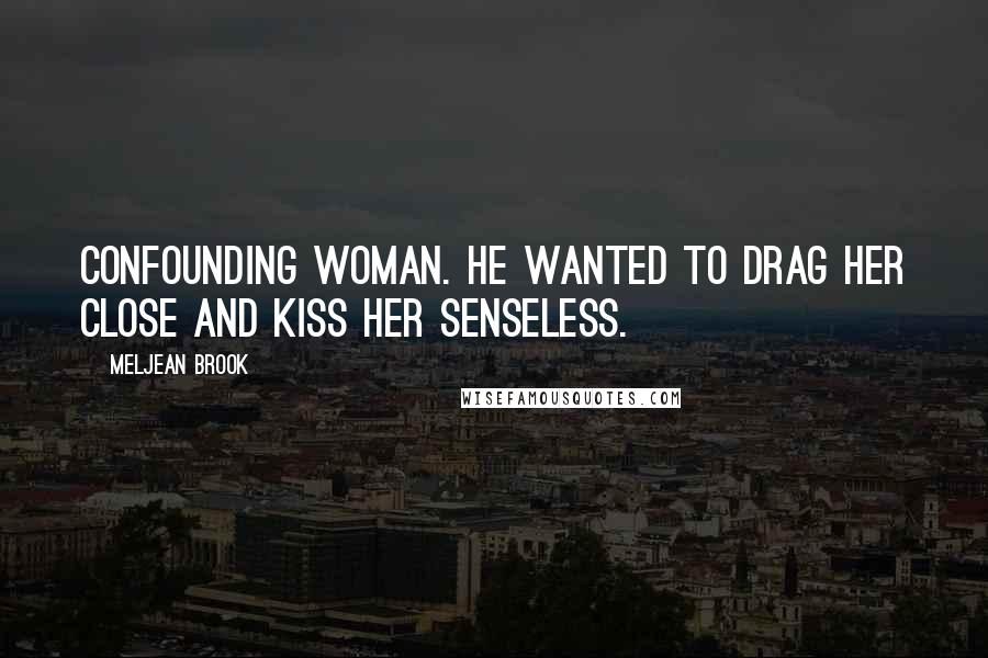 Meljean Brook Quotes: Confounding woman. He wanted to drag her close and kiss her senseless.