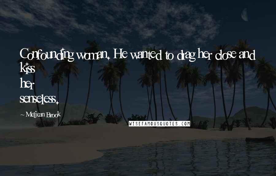 Meljean Brook Quotes: Confounding woman. He wanted to drag her close and kiss her senseless.
