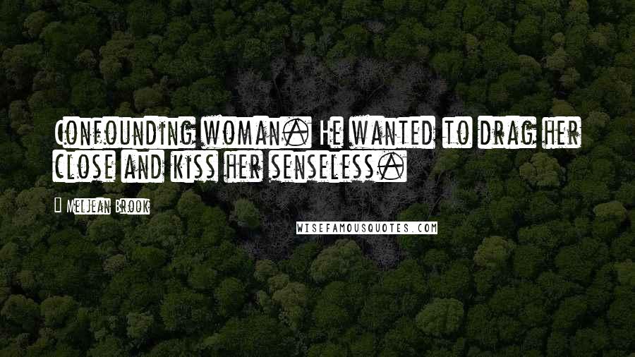 Meljean Brook Quotes: Confounding woman. He wanted to drag her close and kiss her senseless.
