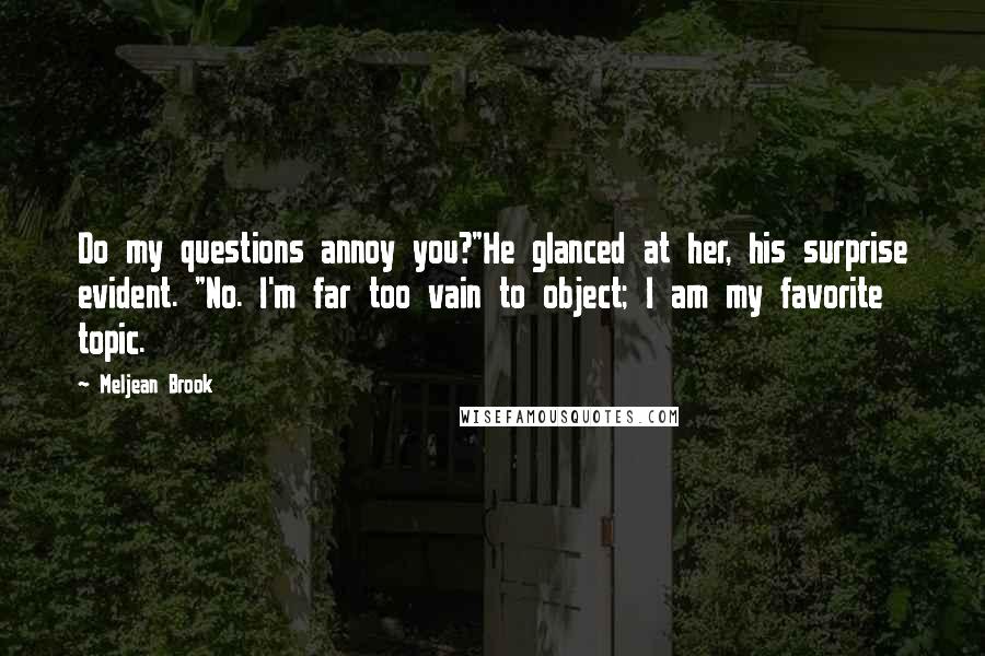 Meljean Brook Quotes: Do my questions annoy you?"He glanced at her, his surprise evident. "No. I'm far too vain to object; I am my favorite topic.