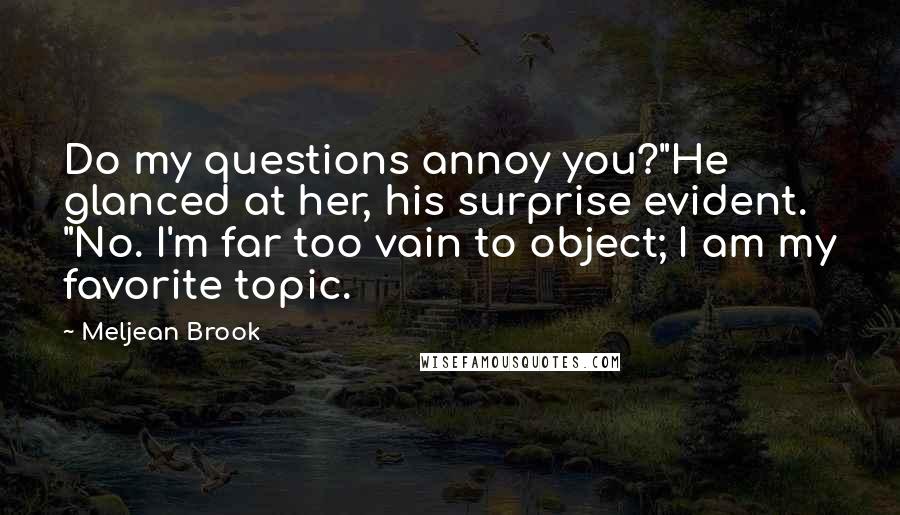 Meljean Brook Quotes: Do my questions annoy you?"He glanced at her, his surprise evident. "No. I'm far too vain to object; I am my favorite topic.