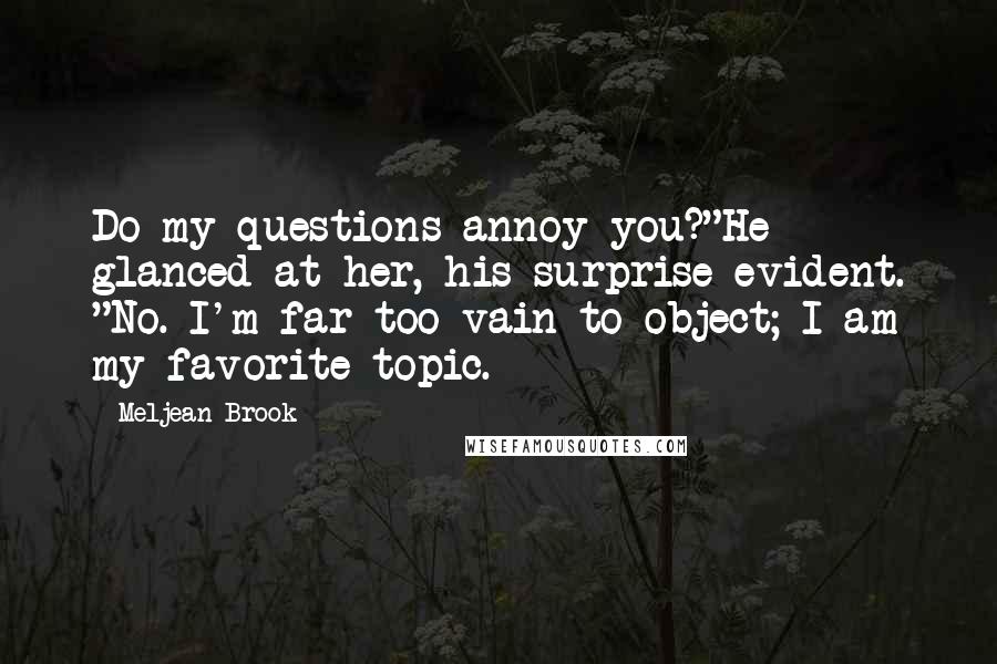 Meljean Brook Quotes: Do my questions annoy you?"He glanced at her, his surprise evident. "No. I'm far too vain to object; I am my favorite topic.