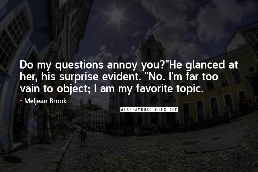 Meljean Brook Quotes: Do my questions annoy you?"He glanced at her, his surprise evident. "No. I'm far too vain to object; I am my favorite topic.