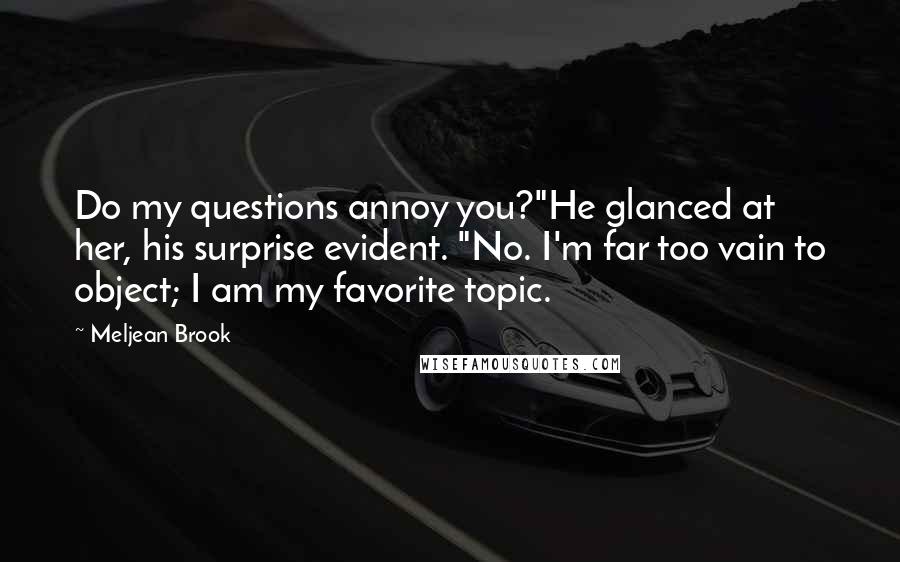 Meljean Brook Quotes: Do my questions annoy you?"He glanced at her, his surprise evident. "No. I'm far too vain to object; I am my favorite topic.