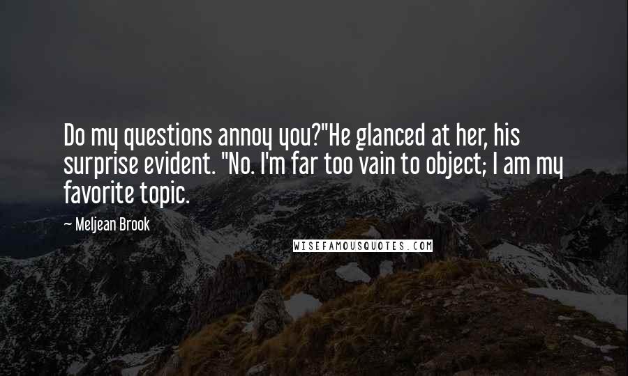 Meljean Brook Quotes: Do my questions annoy you?"He glanced at her, his surprise evident. "No. I'm far too vain to object; I am my favorite topic.