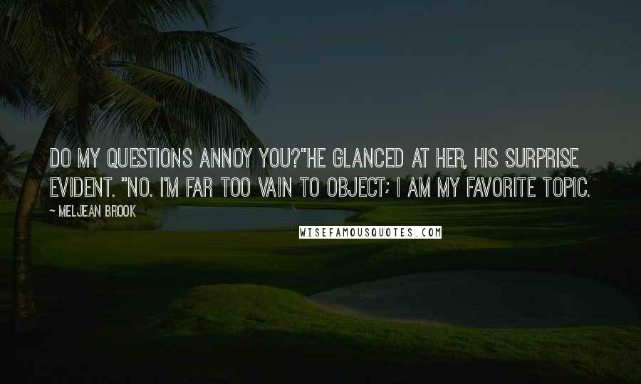 Meljean Brook Quotes: Do my questions annoy you?"He glanced at her, his surprise evident. "No. I'm far too vain to object; I am my favorite topic.