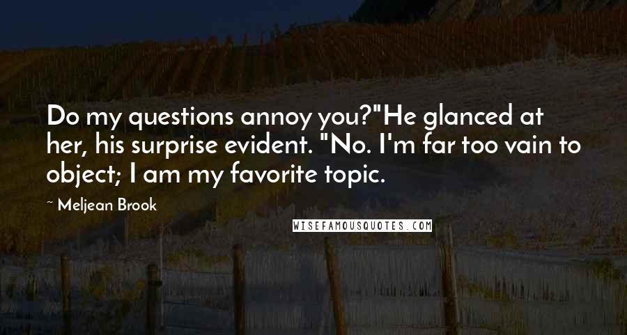 Meljean Brook Quotes: Do my questions annoy you?"He glanced at her, his surprise evident. "No. I'm far too vain to object; I am my favorite topic.