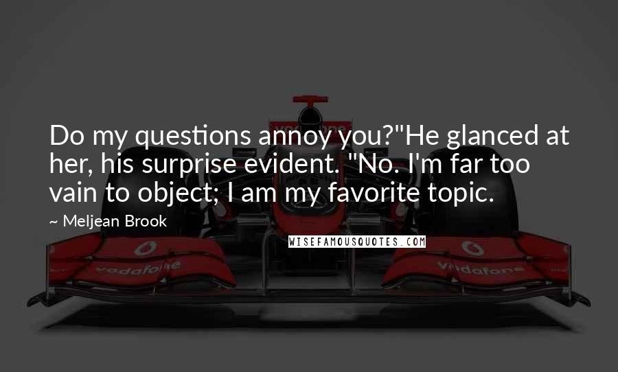 Meljean Brook Quotes: Do my questions annoy you?"He glanced at her, his surprise evident. "No. I'm far too vain to object; I am my favorite topic.