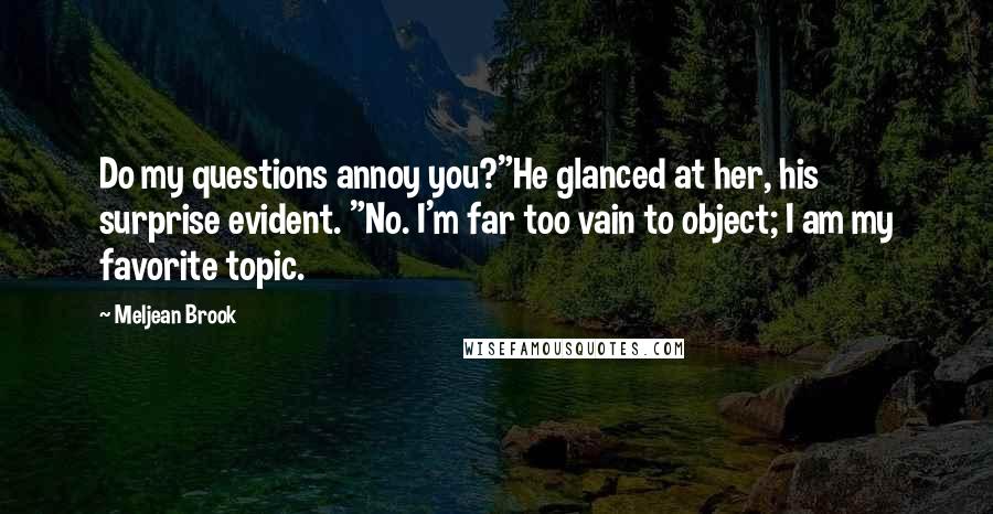 Meljean Brook Quotes: Do my questions annoy you?"He glanced at her, his surprise evident. "No. I'm far too vain to object; I am my favorite topic.