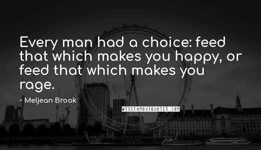 Meljean Brook Quotes: Every man had a choice: feed that which makes you happy, or feed that which makes you rage.