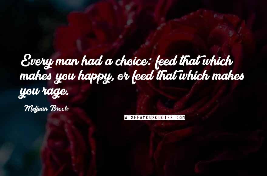 Meljean Brook Quotes: Every man had a choice: feed that which makes you happy, or feed that which makes you rage.