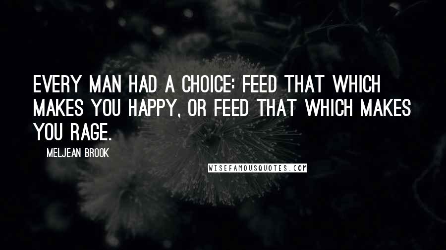Meljean Brook Quotes: Every man had a choice: feed that which makes you happy, or feed that which makes you rage.