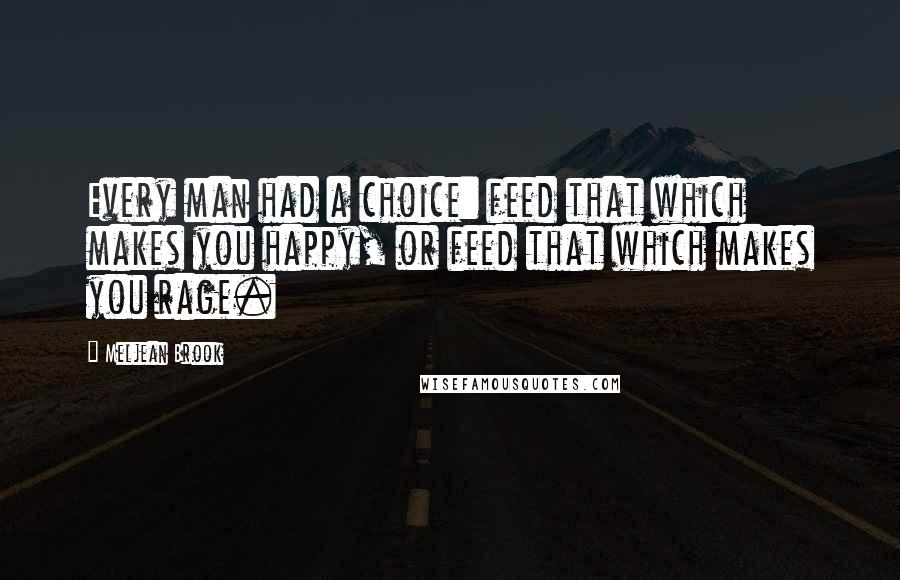 Meljean Brook Quotes: Every man had a choice: feed that which makes you happy, or feed that which makes you rage.