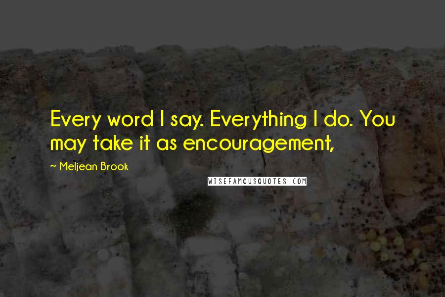 Meljean Brook Quotes: Every word I say. Everything I do. You may take it as encouragement,