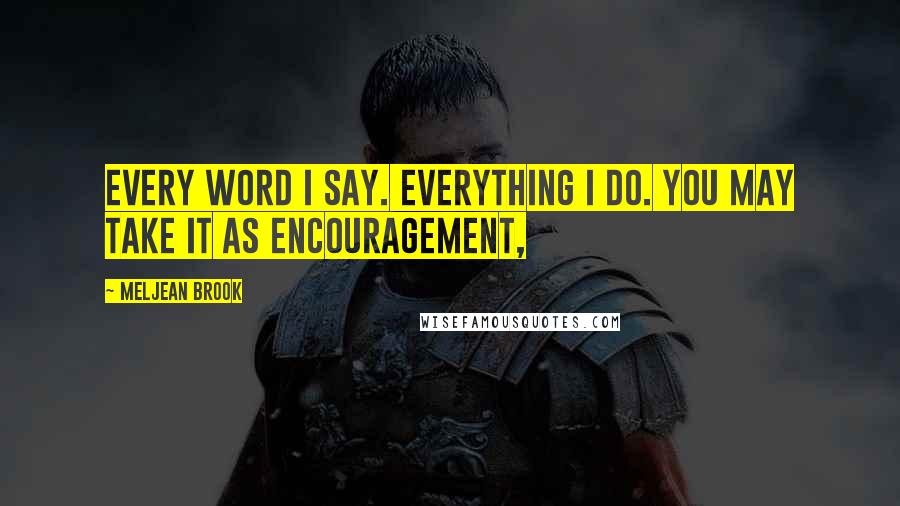 Meljean Brook Quotes: Every word I say. Everything I do. You may take it as encouragement,