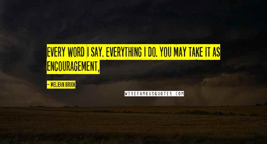 Meljean Brook Quotes: Every word I say. Everything I do. You may take it as encouragement,