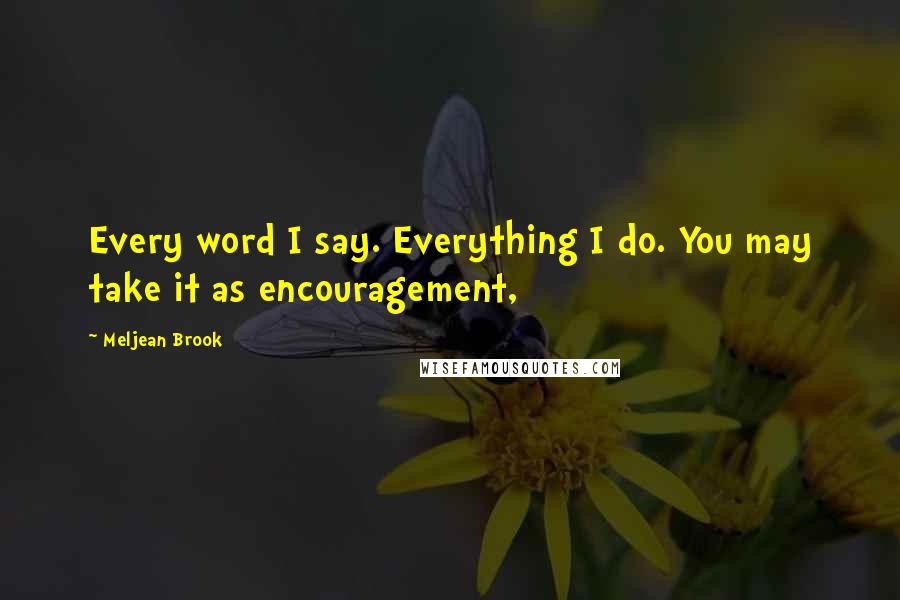 Meljean Brook Quotes: Every word I say. Everything I do. You may take it as encouragement,