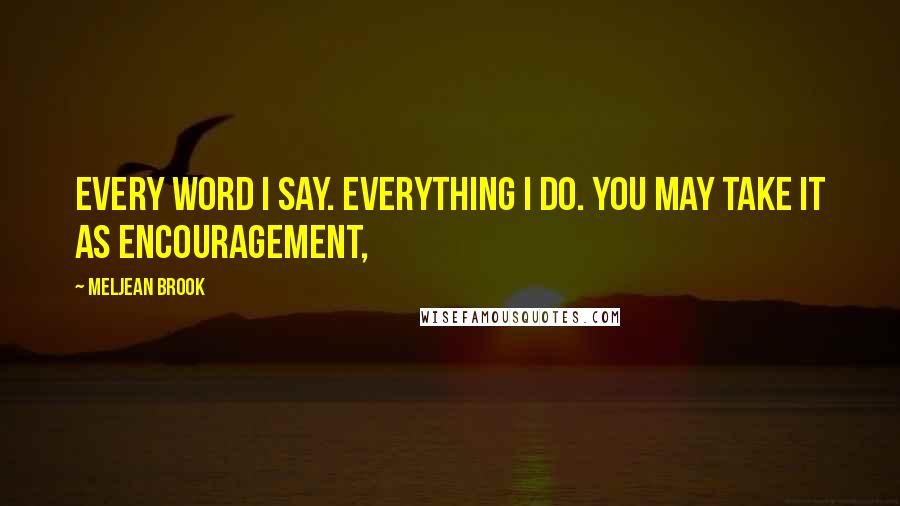 Meljean Brook Quotes: Every word I say. Everything I do. You may take it as encouragement,