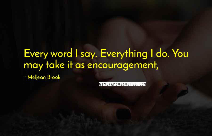 Meljean Brook Quotes: Every word I say. Everything I do. You may take it as encouragement,