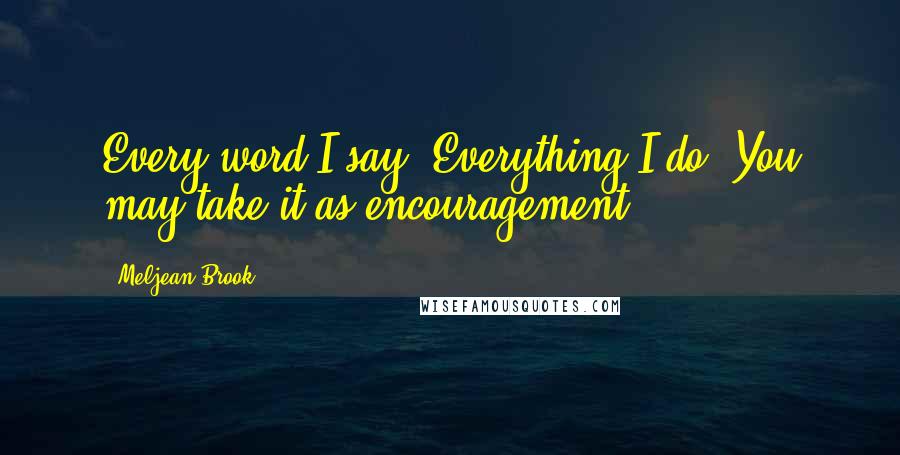 Meljean Brook Quotes: Every word I say. Everything I do. You may take it as encouragement,