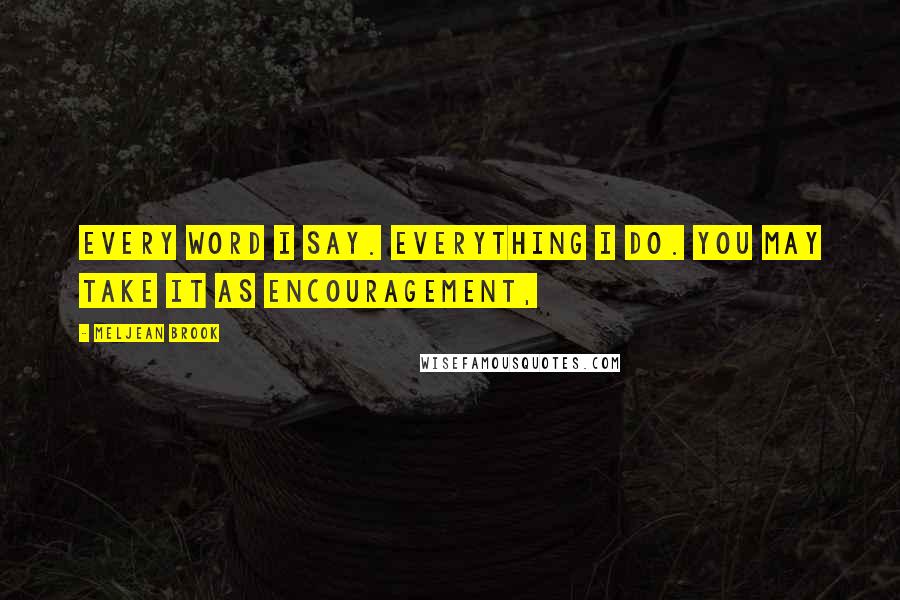 Meljean Brook Quotes: Every word I say. Everything I do. You may take it as encouragement,