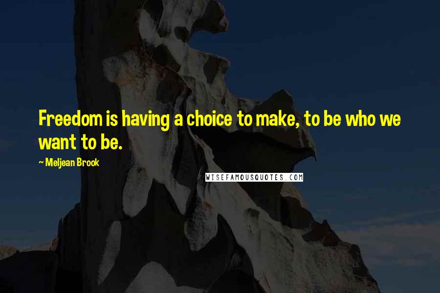 Meljean Brook Quotes: Freedom is having a choice to make, to be who we want to be.