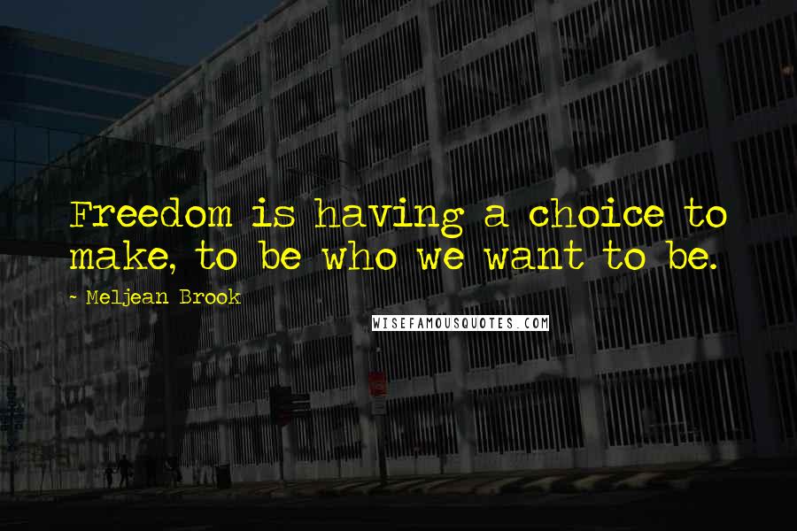 Meljean Brook Quotes: Freedom is having a choice to make, to be who we want to be.