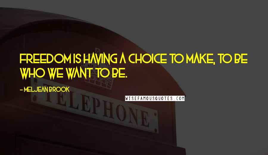 Meljean Brook Quotes: Freedom is having a choice to make, to be who we want to be.