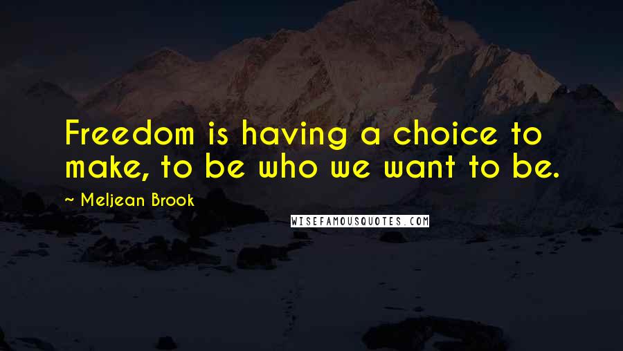 Meljean Brook Quotes: Freedom is having a choice to make, to be who we want to be.