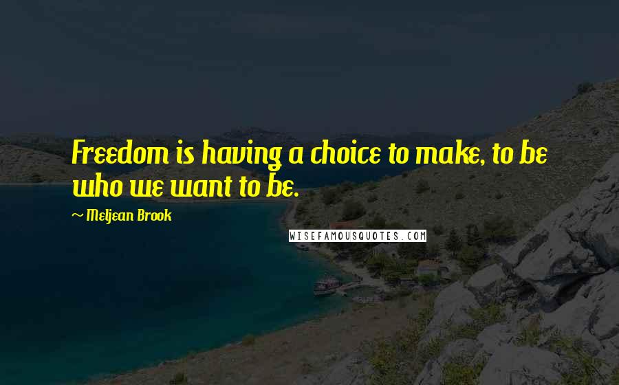 Meljean Brook Quotes: Freedom is having a choice to make, to be who we want to be.