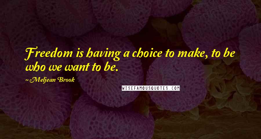 Meljean Brook Quotes: Freedom is having a choice to make, to be who we want to be.