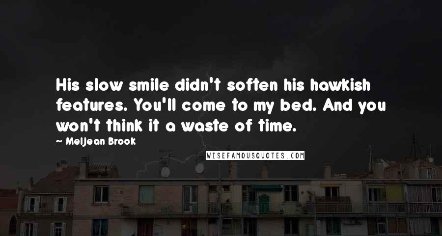 Meljean Brook Quotes: His slow smile didn't soften his hawkish features. You'll come to my bed. And you won't think it a waste of time.