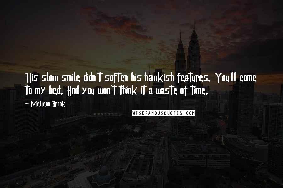 Meljean Brook Quotes: His slow smile didn't soften his hawkish features. You'll come to my bed. And you won't think it a waste of time.