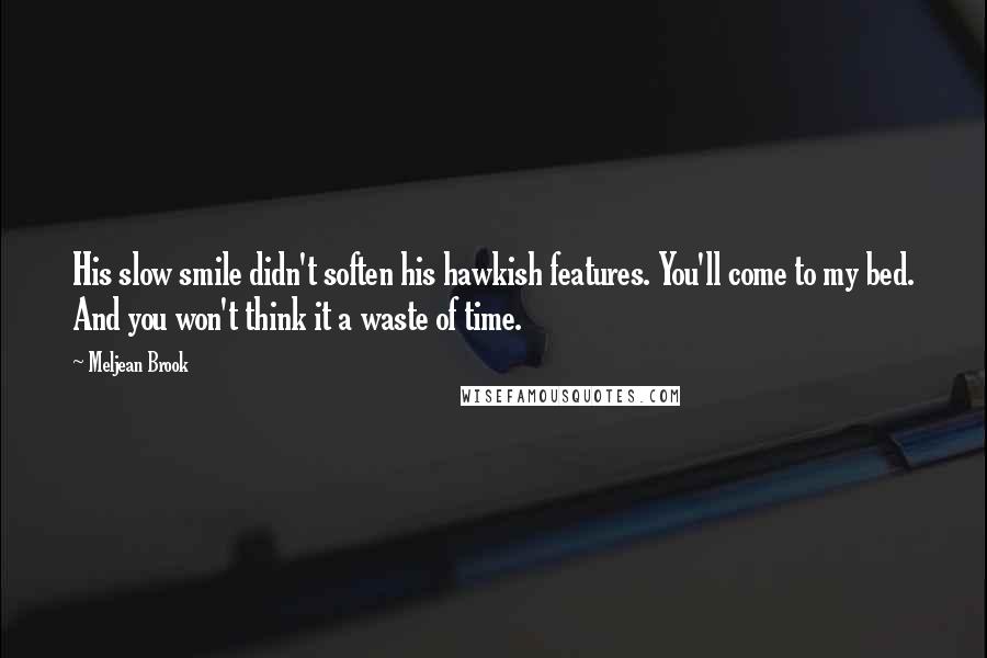 Meljean Brook Quotes: His slow smile didn't soften his hawkish features. You'll come to my bed. And you won't think it a waste of time.