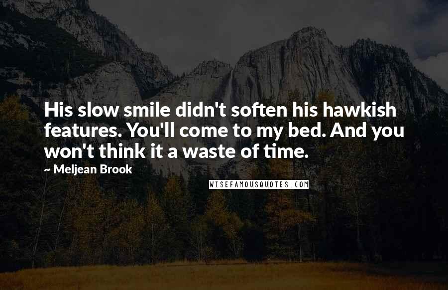 Meljean Brook Quotes: His slow smile didn't soften his hawkish features. You'll come to my bed. And you won't think it a waste of time.