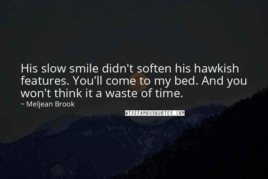 Meljean Brook Quotes: His slow smile didn't soften his hawkish features. You'll come to my bed. And you won't think it a waste of time.