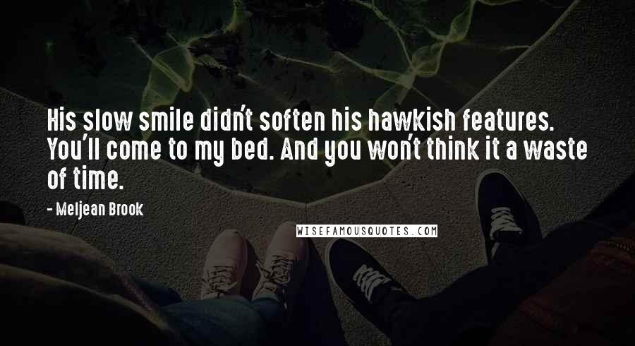 Meljean Brook Quotes: His slow smile didn't soften his hawkish features. You'll come to my bed. And you won't think it a waste of time.