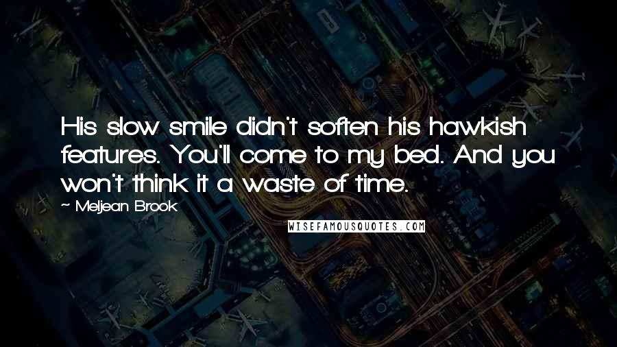 Meljean Brook Quotes: His slow smile didn't soften his hawkish features. You'll come to my bed. And you won't think it a waste of time.