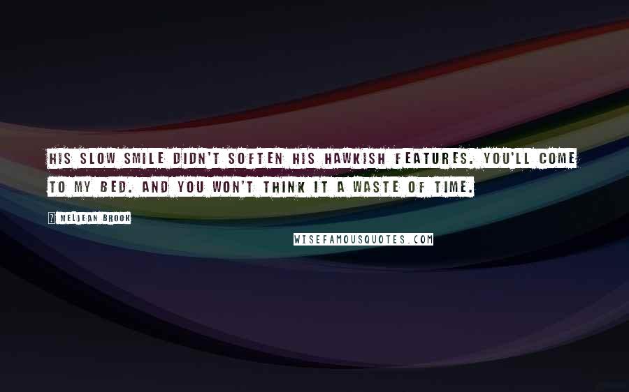 Meljean Brook Quotes: His slow smile didn't soften his hawkish features. You'll come to my bed. And you won't think it a waste of time.