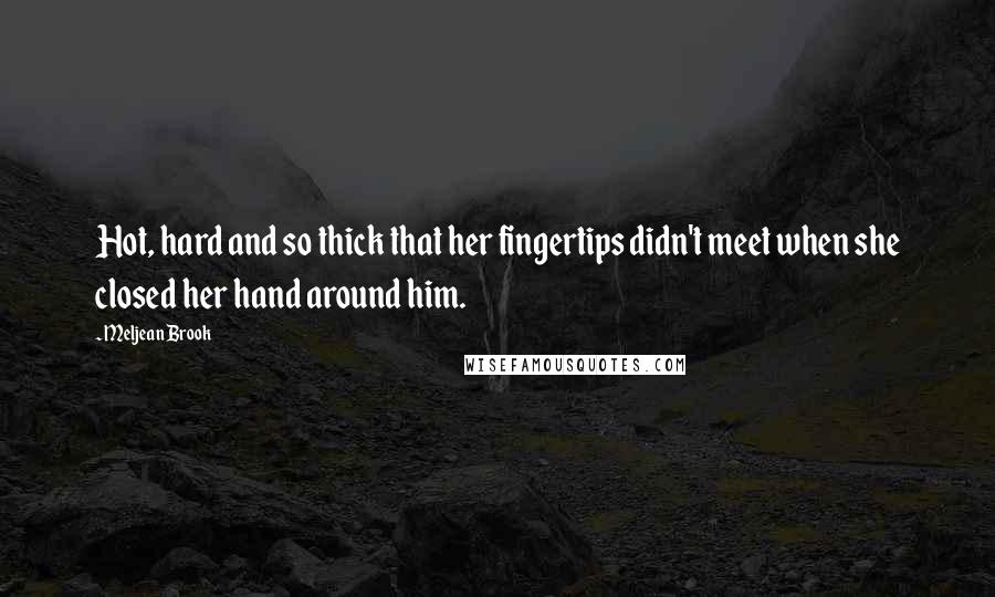 Meljean Brook Quotes: Hot, hard and so thick that her fingertips didn't meet when she closed her hand around him.