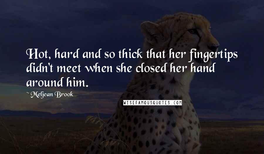 Meljean Brook Quotes: Hot, hard and so thick that her fingertips didn't meet when she closed her hand around him.