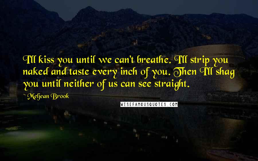 Meljean Brook Quotes: I'll kiss you until we can't breathe. I'll strip you naked and taste every inch of you. Then I'll shag you until neither of us can see straight.