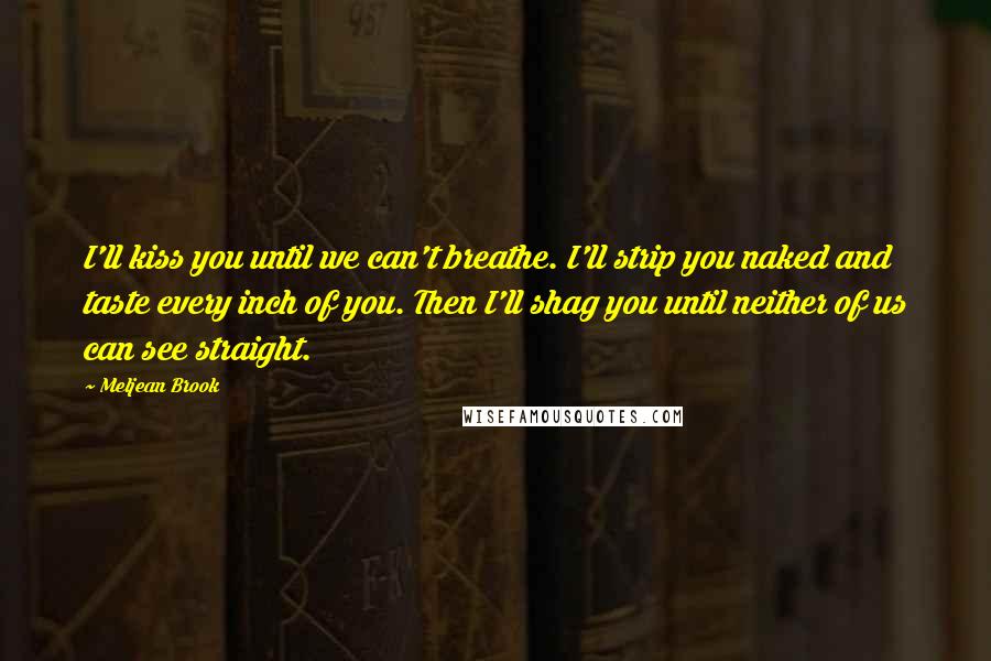 Meljean Brook Quotes: I'll kiss you until we can't breathe. I'll strip you naked and taste every inch of you. Then I'll shag you until neither of us can see straight.